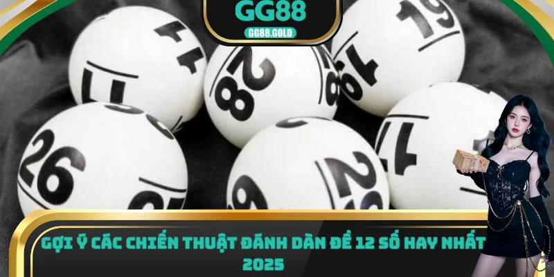Gợi ý các chiến thuật đánh dàn đề 12 số hay nhất năm 2025